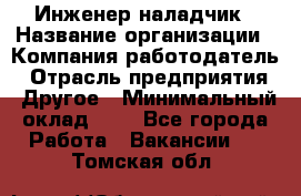 Инженер-наладчик › Название организации ­ Компания-работодатель › Отрасль предприятия ­ Другое › Минимальный оклад ­ 1 - Все города Работа » Вакансии   . Томская обл.